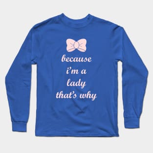 Because I'm a Lady, That's Why! Long Sleeve T-Shirt